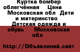 Куртка бомбер облегчённая  › Цена ­ 600 - Московская обл. Дети и материнство » Детская одежда и обувь   . Московская обл.